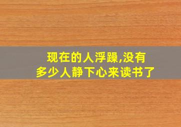 现在的人浮躁,没有多少人静下心来读书了