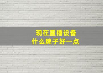 现在直播设备什么牌子好一点