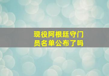 现役阿根廷守门员名单公布了吗