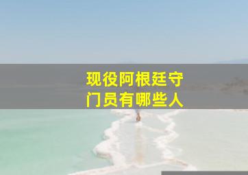 现役阿根廷守门员有哪些人