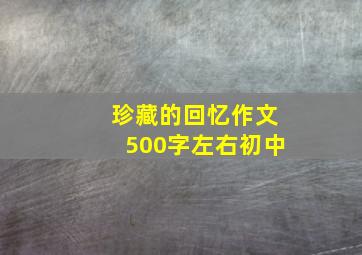 珍藏的回忆作文500字左右初中