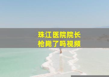 珠江医院院长枪毙了吗视频