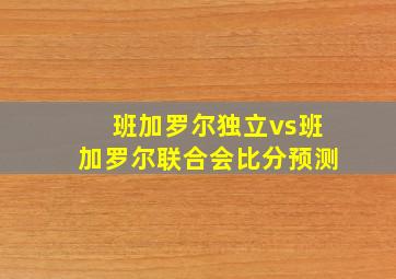 班加罗尔独立vs班加罗尔联合会比分预测