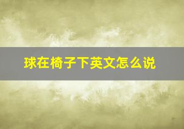 球在椅子下英文怎么说