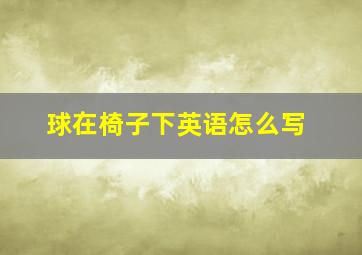 球在椅子下英语怎么写