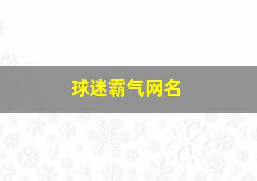 球迷霸气网名