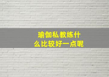 瑜伽私教练什么比较好一点呢