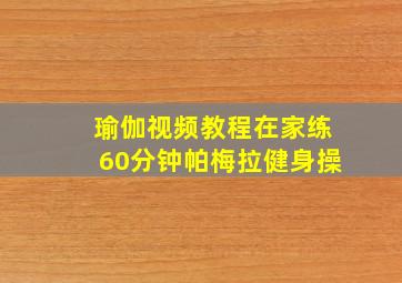 瑜伽视频教程在家练60分钟帕梅拉健身操