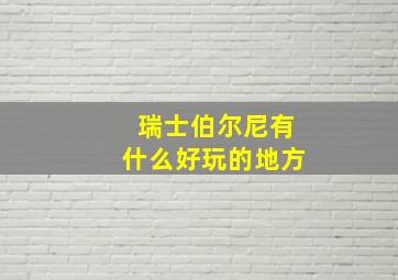 瑞士伯尔尼有什么好玩的地方