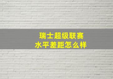 瑞士超级联赛水平差距怎么样