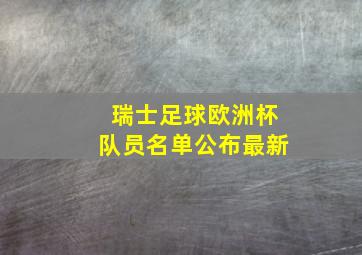 瑞士足球欧洲杯队员名单公布最新