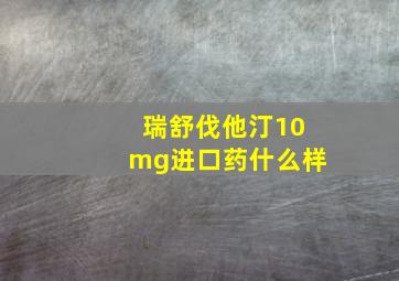 瑞舒伐他汀10mg进口药什么样