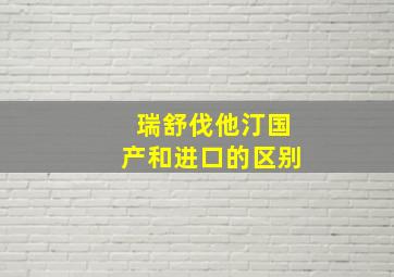 瑞舒伐他汀国产和进口的区别