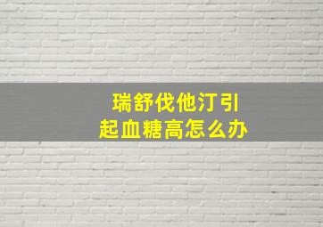 瑞舒伐他汀引起血糖高怎么办