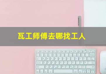 瓦工师傅去哪找工人