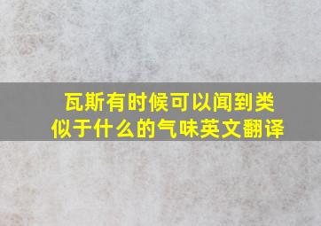 瓦斯有时候可以闻到类似于什么的气味英文翻译