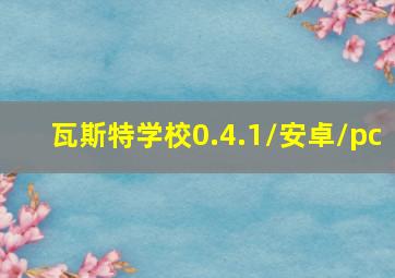 瓦斯特学校0.4.1/安卓/pc