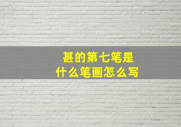 甚的第七笔是什么笔画怎么写