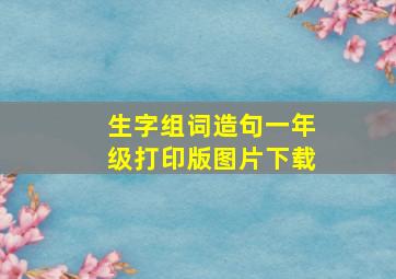 生字组词造句一年级打印版图片下载