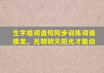 生字组词造句同步训练词语接龙。光明明天阳光才能动