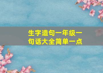 生字造句一年级一句话大全简单一点