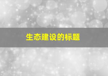 生态建设的标题