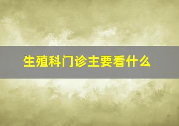 生殖科门诊主要看什么