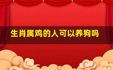 生肖属鸡的人可以养狗吗