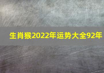 生肖猴2022年运势大全92年