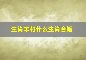 生肖羊和什么生肖合婚