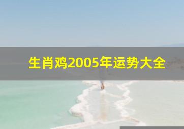 生肖鸡2005年运势大全