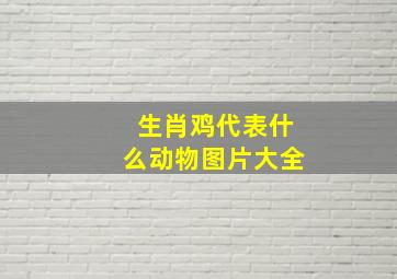 生肖鸡代表什么动物图片大全