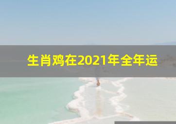 生肖鸡在2021年全年运