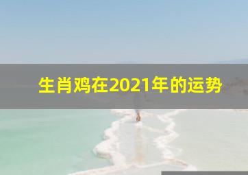 生肖鸡在2021年的运势