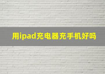 用ipad充电器充手机好吗