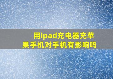 用ipad充电器充苹果手机对手机有影响吗