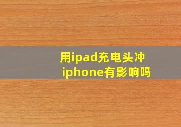 用ipad充电头冲iphone有影响吗