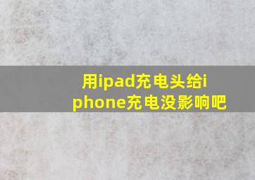 用ipad充电头给iphone充电没影响吧