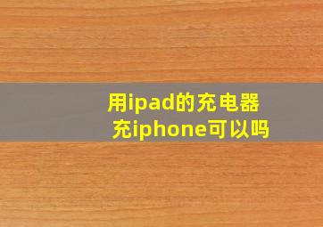 用ipad的充电器充iphone可以吗