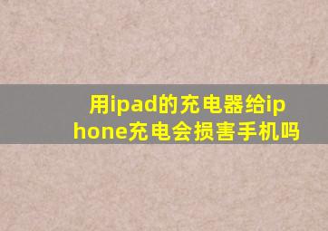 用ipad的充电器给iphone充电会损害手机吗