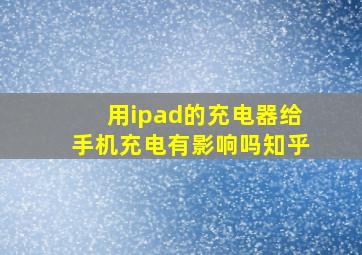 用ipad的充电器给手机充电有影响吗知乎