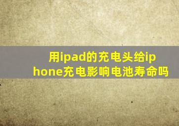 用ipad的充电头给iphone充电影响电池寿命吗