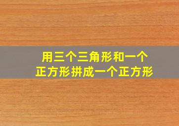 用三个三角形和一个正方形拼成一个正方形