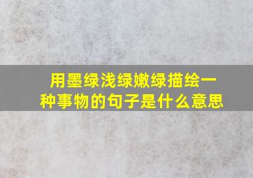 用墨绿浅绿嫩绿描绘一种事物的句子是什么意思