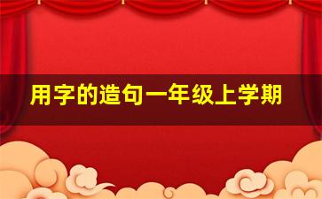 用字的造句一年级上学期