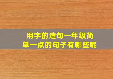 用字的造句一年级简单一点的句子有哪些呢