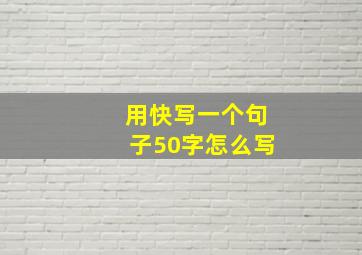 用快写一个句子50字怎么写