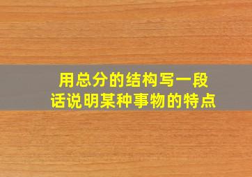 用总分的结构写一段话说明某种事物的特点