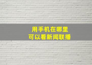 用手机在哪里可以看新闻联播