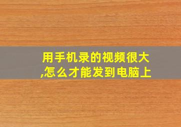 用手机录的视频很大,怎么才能发到电脑上